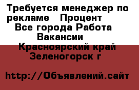 Требуется менеджер по рекламе › Процент ­ 50 - Все города Работа » Вакансии   . Красноярский край,Зеленогорск г.